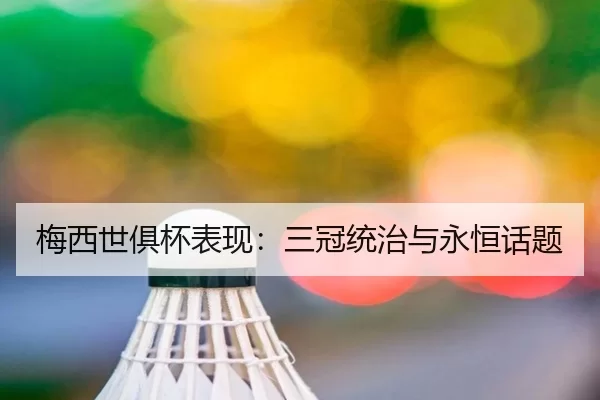 梅西世俱杯表现：三冠统治与永恒话题